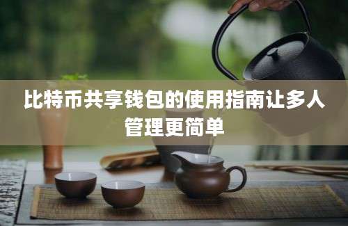 比特币共享钱包的使用指南让多人管理更简单