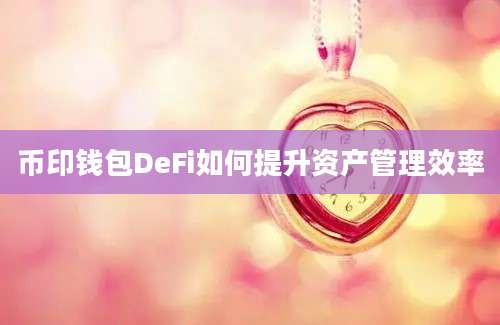 币印钱包DeFi如何提升资产管理效率