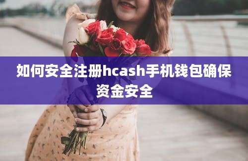 如何安全注册hcash手机钱包确保资金安全