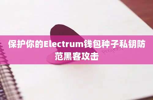 保护你的Electrum钱包种子私钥防范黑客攻击