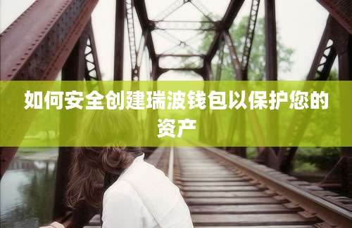 如何安全创建瑞波钱包以保护您的资产