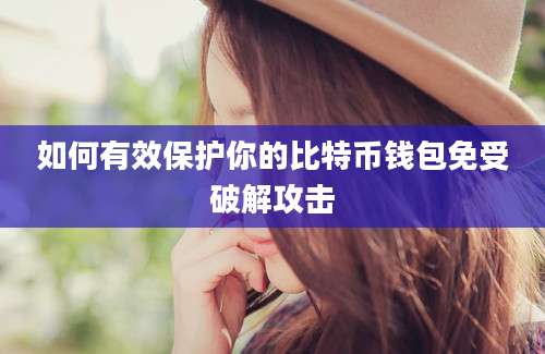 如何有效保护你的比特币钱包免受破解攻击