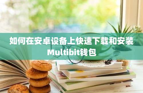 如何在安卓设备上快速下载和安装Multibit钱包
