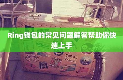 Ring钱包的常见问题解答帮助你快速上手