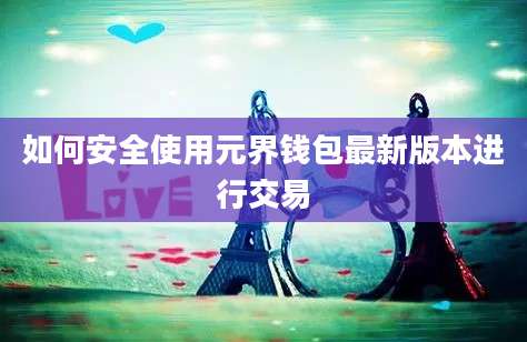 如何安全使用元界钱包最新版本进行交易