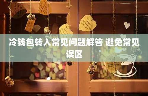 冷钱包转入常见问题解答 避免常见误区