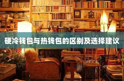 硬冷钱包与热钱包的区别及选择建议