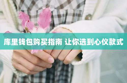库里钱包购买指南 让你选到心仪款式