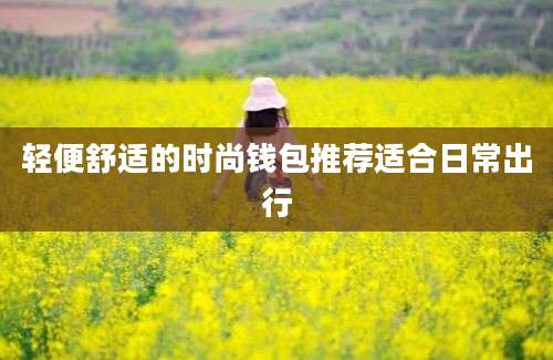 轻便舒适的时尚钱包推荐适合日常出行
