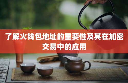 了解火钱包地址的重要性及其在加密交易中的应用