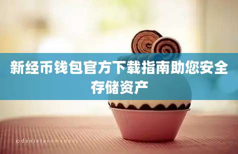 新经币钱包官方下载指南助您安全存储资产