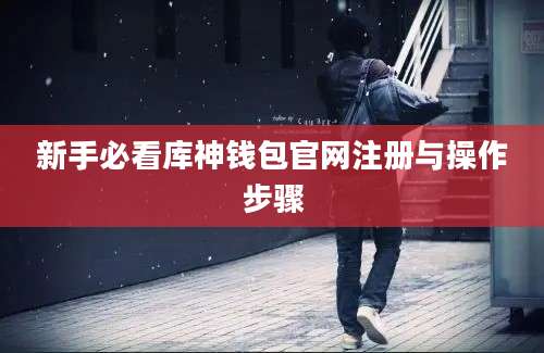 新手必看库神钱包官网注册与操作步骤