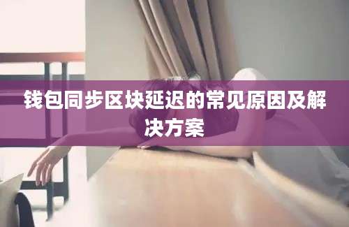 钱包同步区块延迟的常见原因及解决方案