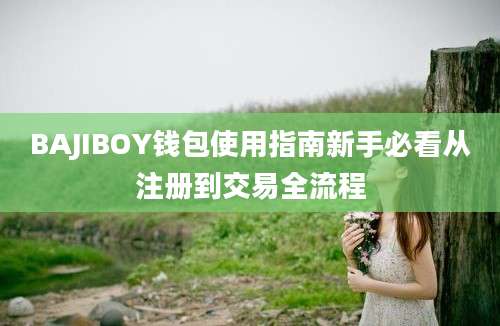 BAJIBOY钱包使用指南新手必看从注册到交易全流程