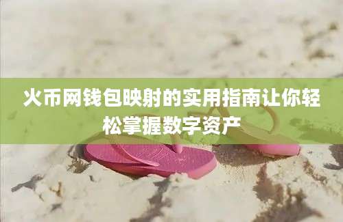 火币网钱包映射的实用指南让你轻松掌握数字资产