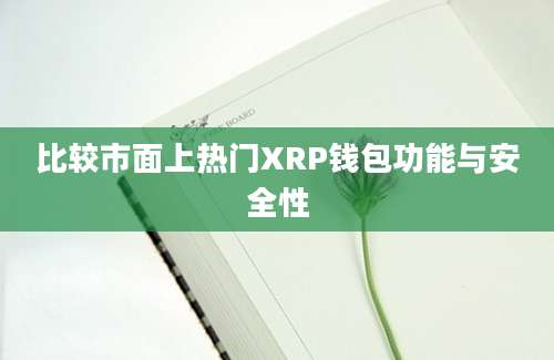 比较市面上热门XRP钱包功能与安全性