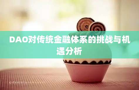 DAO对传统金融体系的挑战与机遇分析