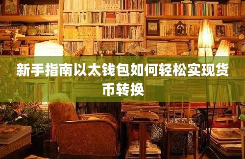 新手指南以太钱包如何轻松实现货币转换