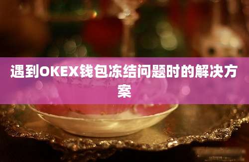 遇到OKEX钱包冻结问题时的解决方案