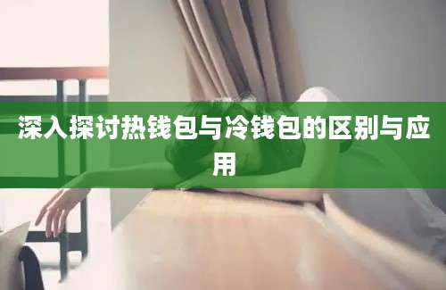 深入探讨热钱包与冷钱包的区别与应用