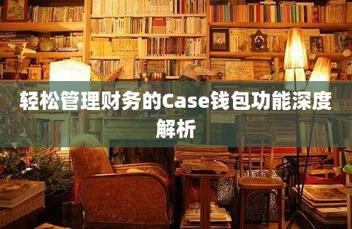 轻松管理财务的Case钱包功能深度解析