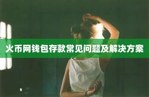 火币网钱包存款常见问题及解决方案