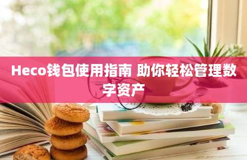 Heco钱包使用指南 助你轻松管理数字资产
