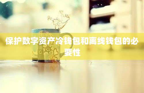 保护数字资产冷钱包和离线钱包的必要性