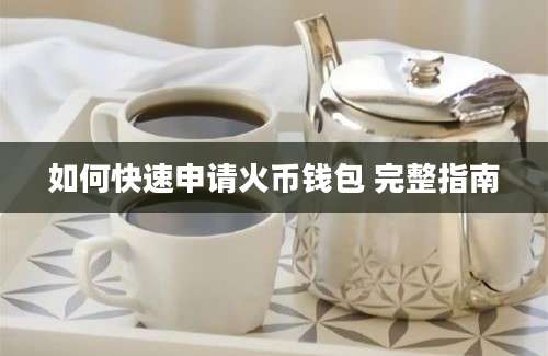 如何快速申请火币钱包 完整指南