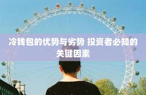 冷钱包的优势与劣势 投资者必知的关键因素
