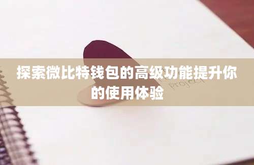 探索微比特钱包的高级功能提升你的使用体验