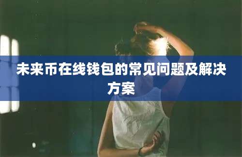 未来币在线钱包的常见问题及解决方案