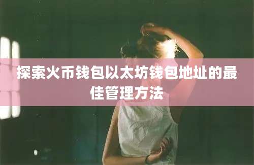 探索火币钱包以太坊钱包地址的最佳管理方法