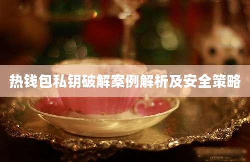 热钱包私钥破解案例解析及安全策略