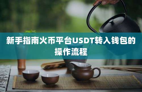 新手指南火币平台USDT转入钱包的操作流程