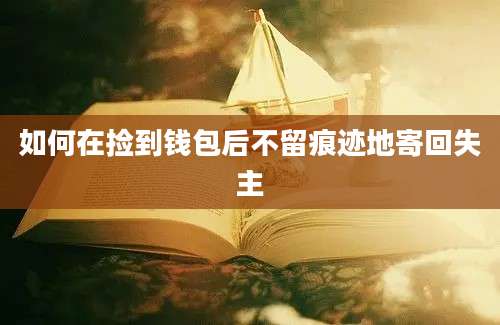 如何在捡到钱包后不留痕迹地寄回失主
