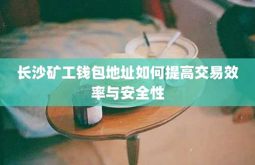 长沙矿工钱包地址如何提高交易效率与安全性