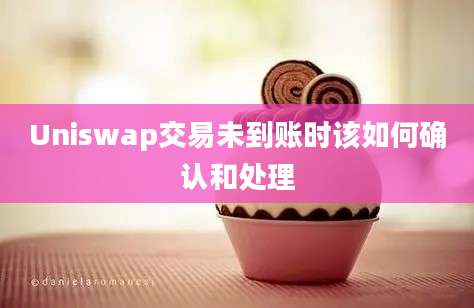 Uniswap交易未到账时该如何确认和处理