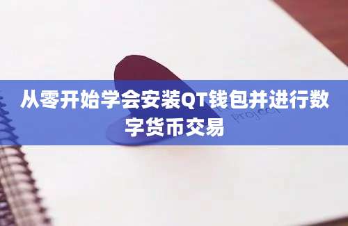 从零开始学会安装QT钱包并进行数字货币交易
