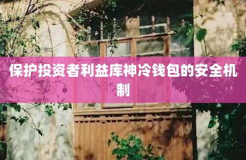 保护投资者利益库神冷钱包的安全机制