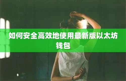 如何安全高效地使用最新版以太坊钱包