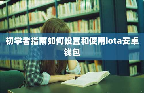 初学者指南如何设置和使用iota安卓钱包