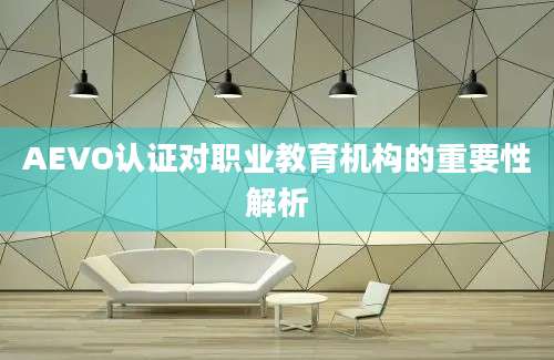 AEVO认证对职业教育机构的重要性解析