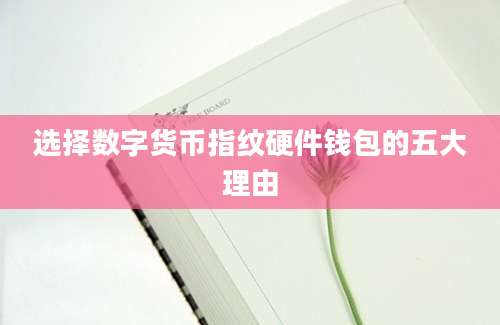 选择数字货币指纹硬件钱包的五大理由