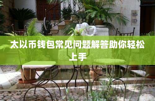 太以币钱包常见问题解答助你轻松上手