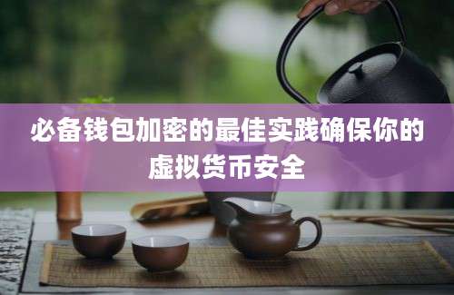 必备钱包加密的最佳实践确保你的虚拟货币安全