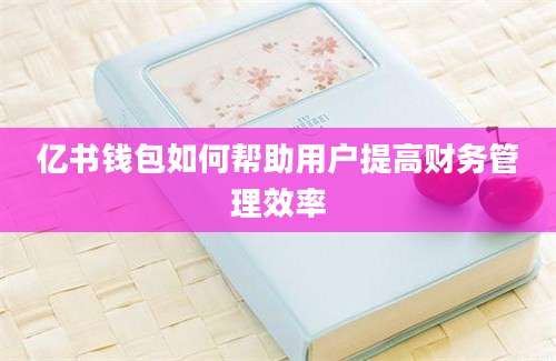 亿书钱包如何帮助用户提高财务管理效率