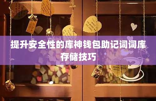 提升安全性的库神钱包助记词词库存储技巧