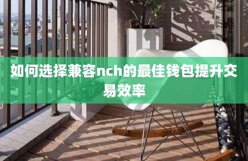 如何选择兼容nch的最佳钱包提升交易效率