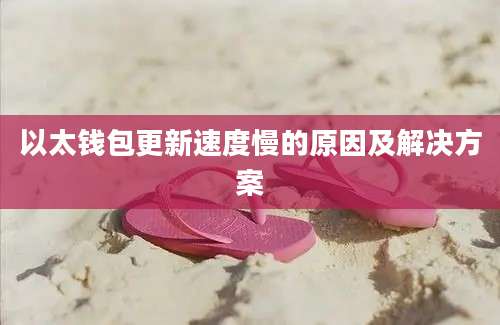 以太钱包更新速度慢的原因及解决方案
